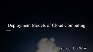 Deployment Models of Cloud Computing
Instructor: Iqra Saher
 