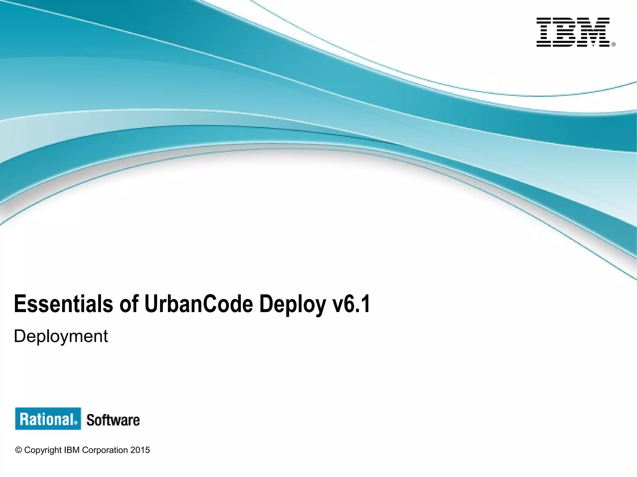 © Copyright IBM Corporation 2015
Essentials of UrbanCode Deploy v6.1
Deployment
 