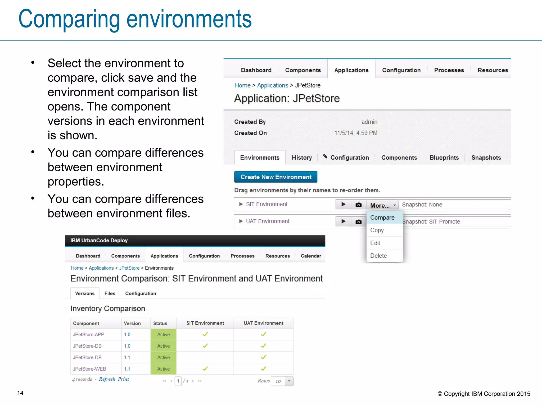 14 © Copyright IBM Corporation 2015
Comparing environments
• Select the environment to
compare, click save and the
environment comparison list
opens. The component
versions in each environment
is shown.
• You can compare differences
between environment
properties.
• You can compare differences
between environment files.
 
