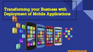 Transforming your Business with
Deployment of Mobile Applications
www.maiva.co.uk
 