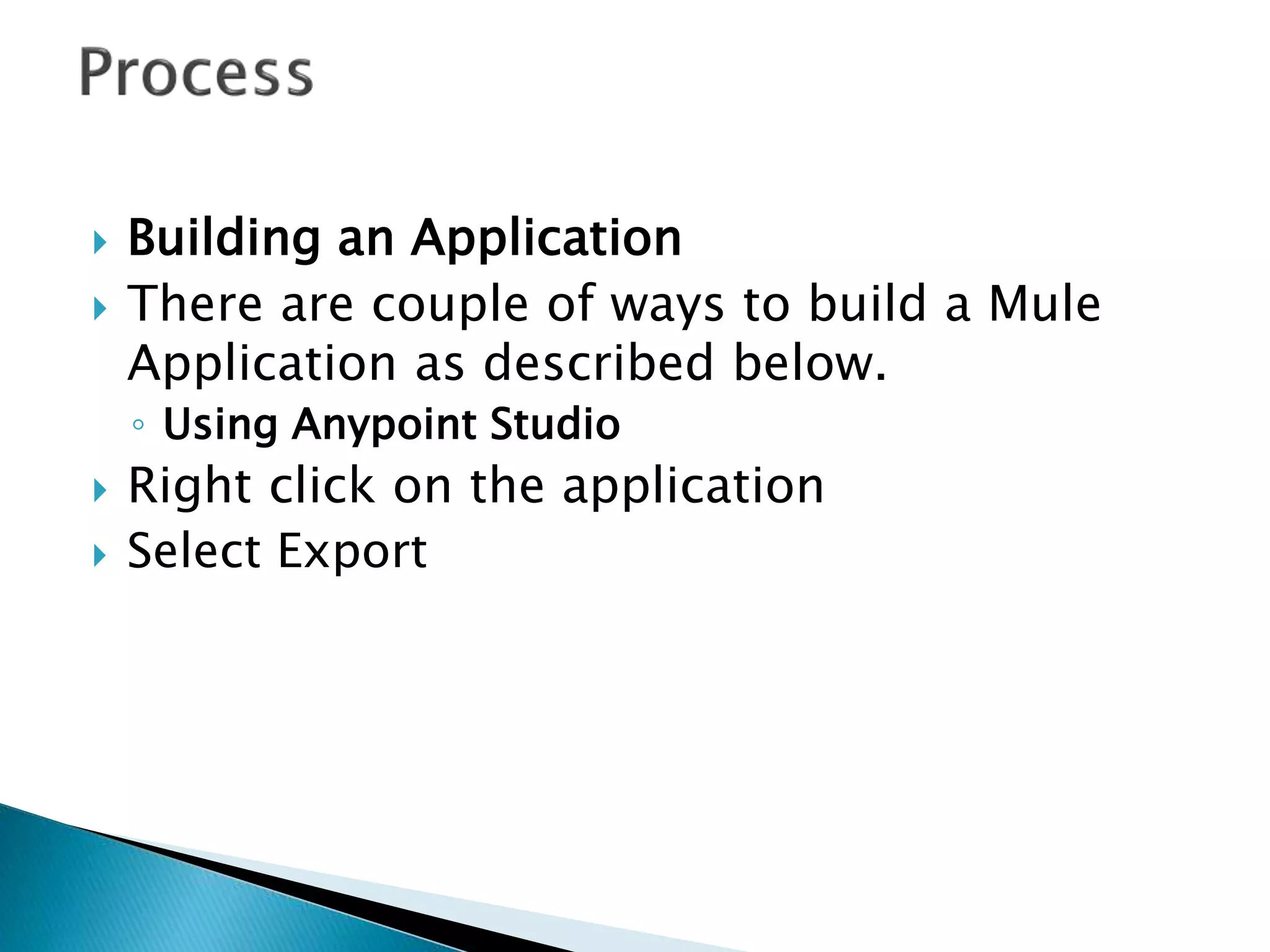  Building an Application
 There are couple of ways to build a Mule
Application as described below.
◦ Using Anypoint Studio
 Right click on the application
 Select Export
 