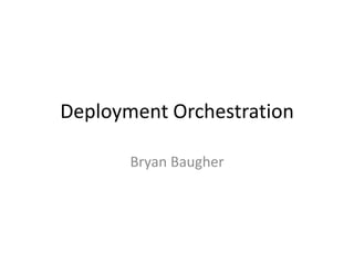 Deployment Orchestration
Bryan Baugher
 