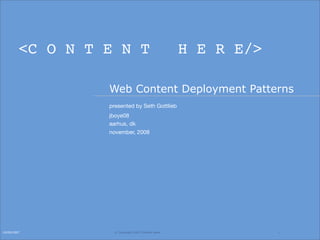 <C O N T E N T                              H E R E/>

                  Web Content Deployment Patterns
                  presented by Seth Gottlieb
                  jboye08
                  aarhus, dk
                  november, 2008




10/09/2007          © Copyright 2007 Content Here.               1
 