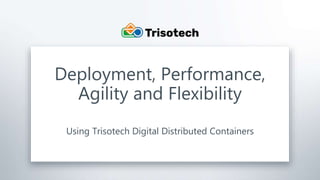 Trisotech.com
Deployment, Performance,
Agility and Flexibility
Using Trisotech Digital Distributed Containers
 