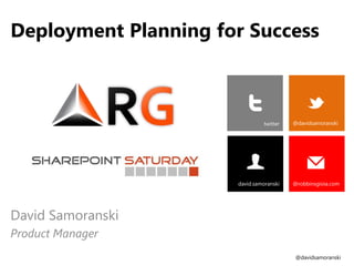 Deployment Planning for Success



                                twitter   @davidsamoranski




                      david.samoranski    @robbinsgioia.com




David Samoranski
Product Manager
                                          @davidsamoranski
 