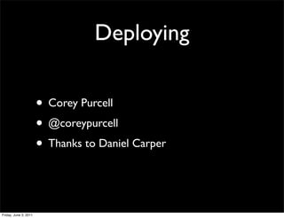 Deploying

                       • Corey Purcell
                       • @coreypurcell
                       • Thanks to Daniel Carper


Friday, June 3, 2011
 