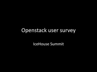 Openstack user survey
IceHouse Summit

 