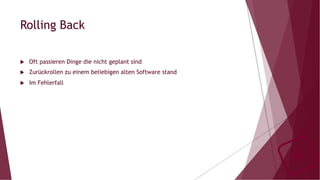 Rolling Back
u  Oft passieren Dinge die nicht geplant sind
u  Zurückrollen zu einem beliebigen alten Software stand
u  Im Fehlerfall
 