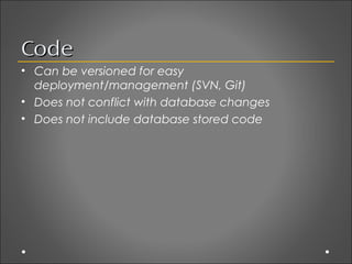Code
• Can be versioned for easy
  deployment/management (SVN, Git)
• Does not conflict with database changes
• Does not i...