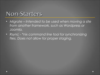 Non-Starters
• Migrate – Intended to be used when moving a site
  from another framework, such as Wordpress or
  Joomla.
•...