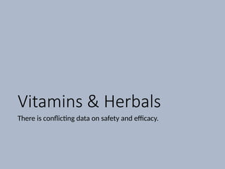 Vitamins & Herbals
There is conflicting data on safety and efficacy.
 