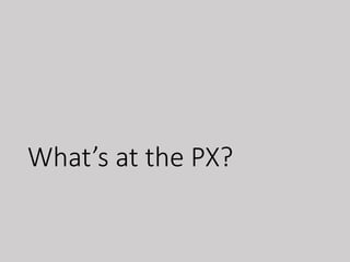 What’s at the PX?
 