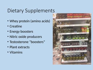 Dietary Supplements
• Whey protein (amino acids)
• Creatine
• Energy boosters
• Nitric oxide producers
• Testosterone “boosters”
• Plant extracts
• Vitamins
 