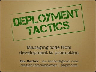 LOYM ENT
DEP   ICS
  TACT
   Managing code from
development to production
Ian Barber - ian.barber@gmail.com
twitter.com/ianbarber | phpir.com
 