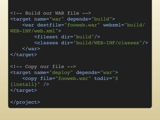 <!-- Build our WAR file -->
<target name="war" depends="build">
    <war destfile="fooweb.war" webxml="build/
WEB-INF/web....