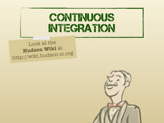 CONTINUOUS
               INTEGRATION
       Look at the
    Hud  son Wiki at
               dson-ci.org
http://wiki.hu
 