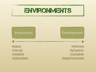Environments


 Production    Development



static              verbose
robust             dynamic
reliable           uns...