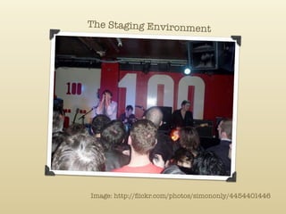 The Staging Environment




Image: http://ﬂickr.com/photos/simononly/4454401446
 