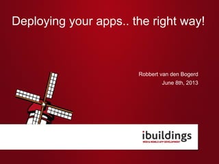 Deploying your apps.. the right way!
Robbert van den Bogerd
June 8th, 2013
 