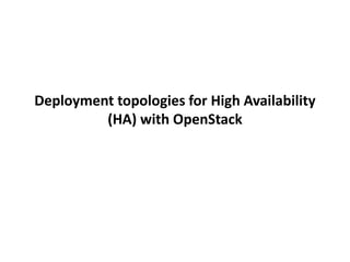 Deployment topologies for High Availability
(HA) with OpenStack
 