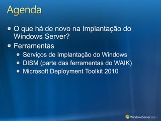 AgendaO que há de novo na Implantação do Windows Server?FerramentasServiços de Implantação do WindowsDISM (parte das ferramentas do WAIK)Microsoft Deployment Toolkit 2010