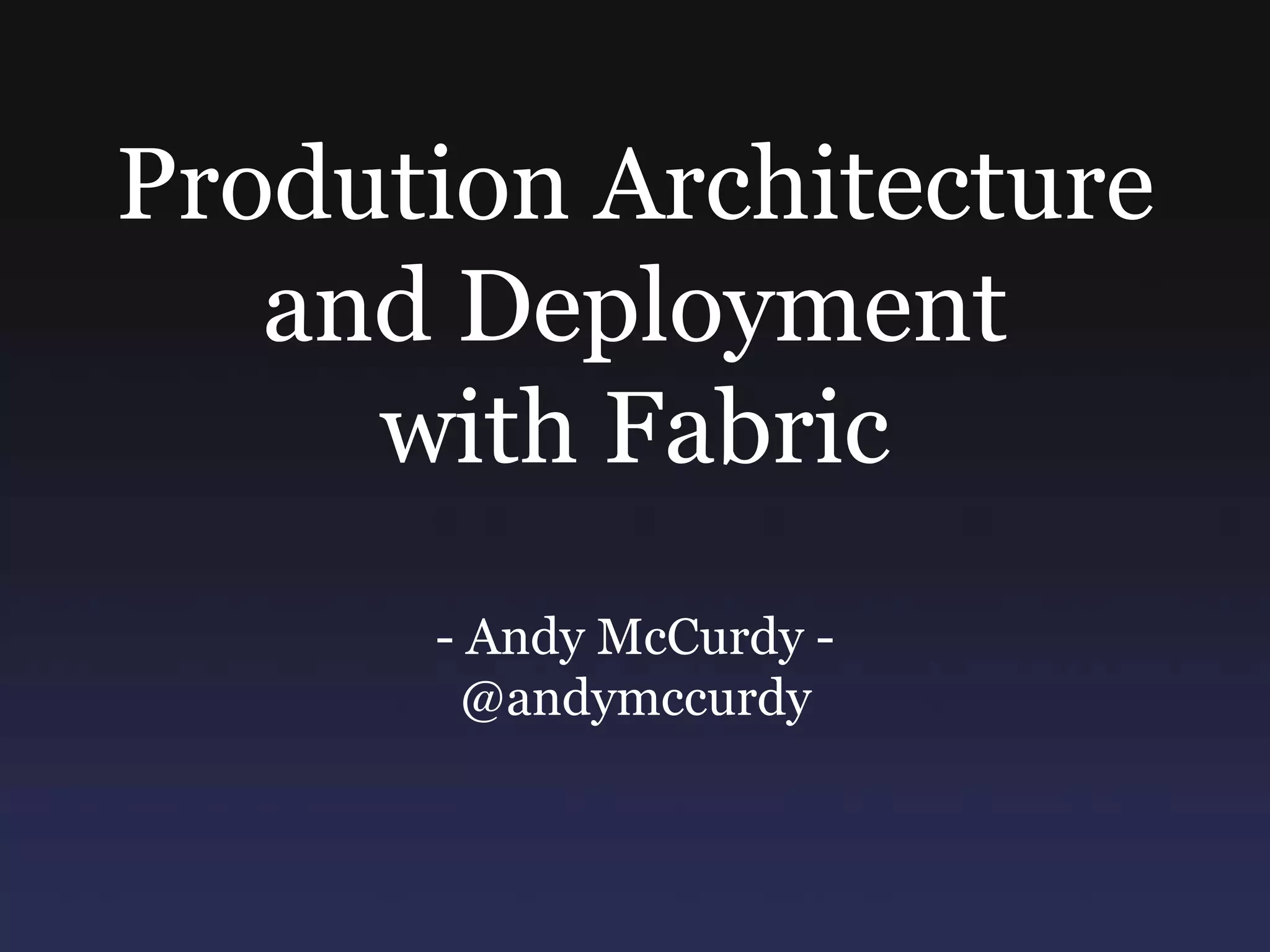Prodution Architecture and Deploymentwith Fabric- Andy McCurdy -@andymccurdy