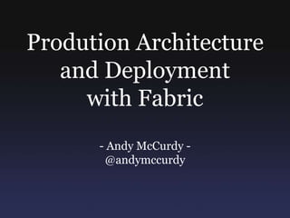 Prodution Architecture and Deployment with Fabric - Andy McCurdy - @andymccurdy 