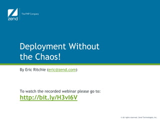 Deployment Without
the Chaos!
By Eric Ritchie (eric@zend.com)




To watch the recorded webinar please go to:
http://bit.ly/H3vI6V

                                              © All rights reserved. Zend Technologies, Inc.
 