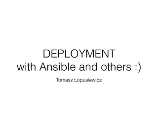 DEPLOYMENT
with Ansible and others :)
Tomasz Łopusiewicz
 
