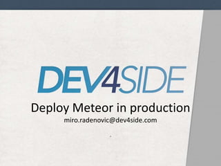 Deploy Meteor in production 
miro.radenovic@dev4side.com 
. 
 