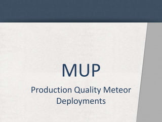 MUP 
Production Quality Meteor 
Deployments 
 