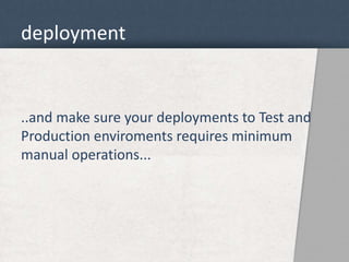 deployment 
..and make sure your deployments to Test and 
Production enviroments requires minimum 
manual operations... 
 