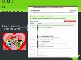 DeployHQ:
o processo


E mais uma vez,
 o dia foi salvo!




                     
 