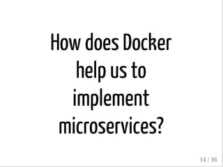 How does Docker
help us to
implement
microservices?
14 / 36
 