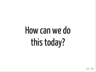 How can we do
this today?
23 / 36
 