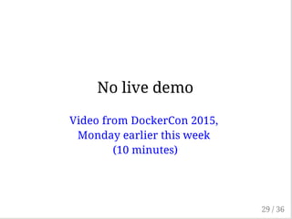 No live demo
Video from DockerCon 2015,
Monday earlier this week
(10 minutes)
29 / 36
 