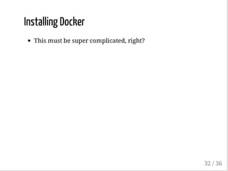 Installing Docker
This must be super complicated, right?
32 / 36
 
