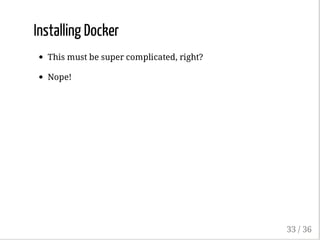 Installing Docker
This must be super complicated, right?
Nope!
33 / 36
 