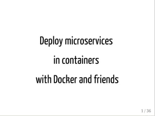 Deploy microservices
in containers
with Docker and friends
1 / 36
 