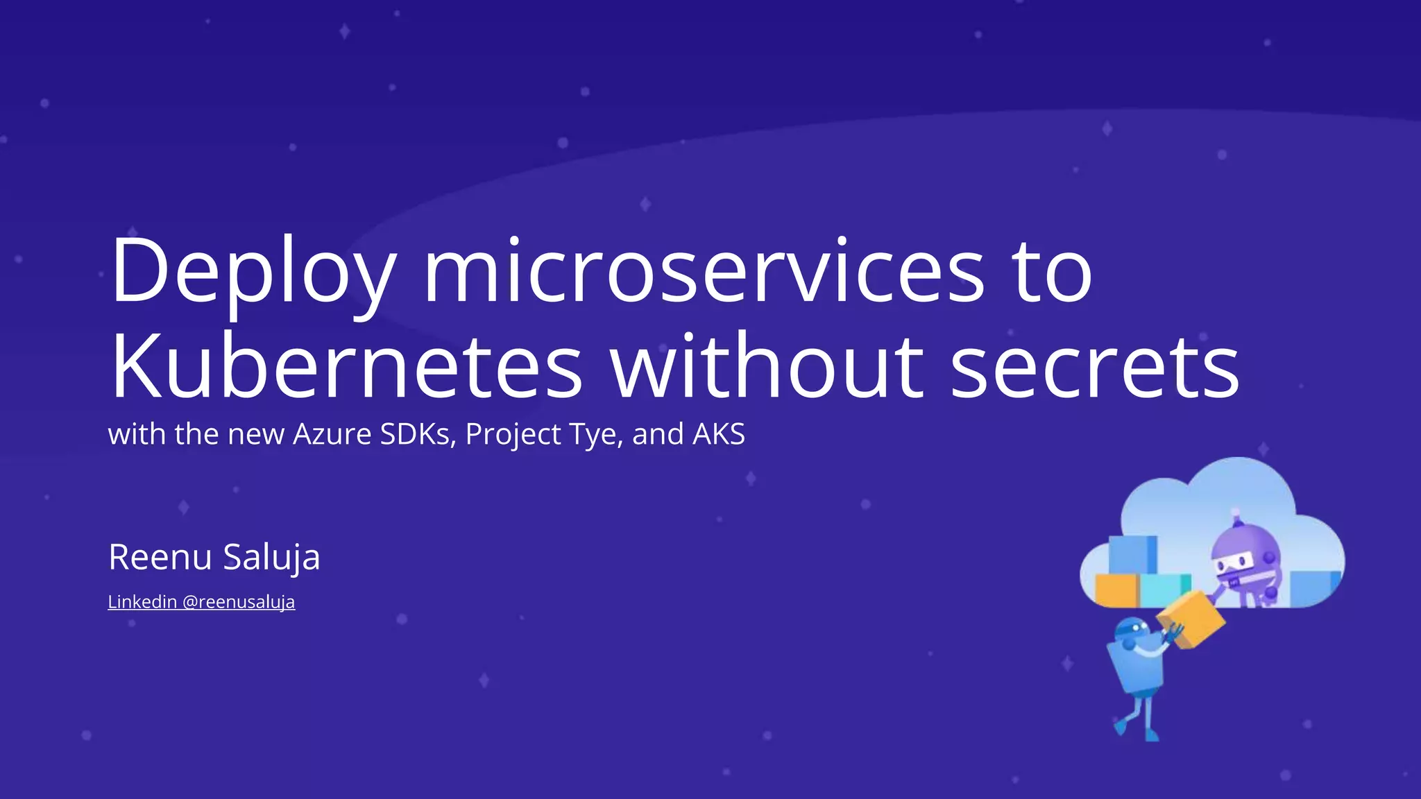 Deploy microservices to
Kubernetes without secrets
with the new Azure SDKs, Project Tye, and AKS
Reenu Saluja
Linkedin @reenusaluja