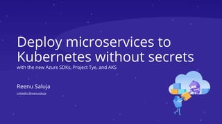 Deploy microservices to
Kubernetes without secrets
with the new Azure SDKs, Project Tye, and AKS
Reenu Saluja
Linkedin @reenusaluja
 