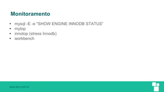 www.jlcp.com.br
Monitoramento
• mysql -E -e "SHOW ENGINE INNODB STATUS”
• mytop
• innotop (stress Innodb)
• workbench
 