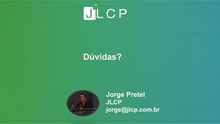 Jorge Pretel
JLCP
jorge@jlcp.com.br
Dúvidas?
 