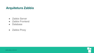 www.jlcp.com.br
Arquitetura Zabbix
● Zabbix Server
● Zabbix Frontend
● Database
● Zabbix Proxy
 