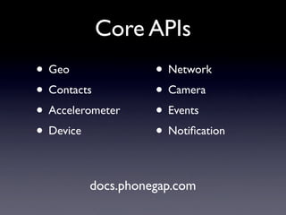 • Geo
• Contacts
• Accelerometer
• Device
• Network
• Camera
• Events
• Notification
Core APIs
docs.phonegap.com