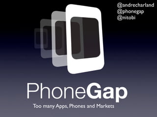 Too many Apps, Phones and Markets
@andrecharland
@phonegap
@nitobi
 