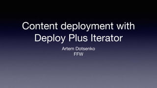 Content deployment with
Deploy Plus Iterator
Artem Dotsenko
FFW
 