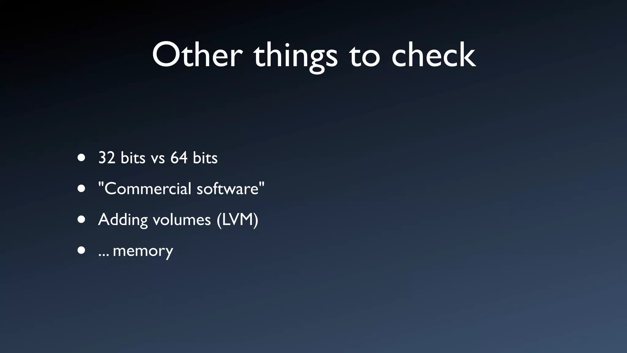 Other things to check

•   32 bits vs 64 bits

•   "Commercial software"

•   Adding volumes (LVM)

•   ... memory
 