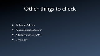 Other things to check

•   32 bits vs 64 bits

•   "Commercial software"

•   Adding volumes (LVM)

•   ... memory
 