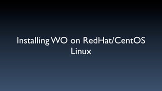 Installing WO on RedHat/CentOS
              Linux
 
